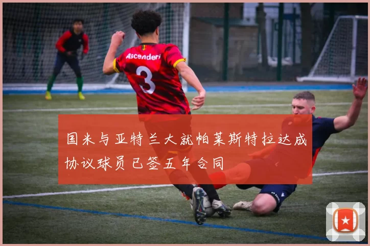 国米与亚特兰大就帕莱斯特拉达成协议球员已签五年合同