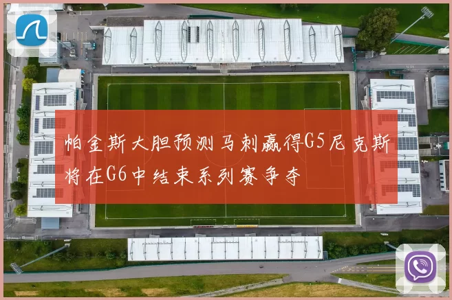帕金斯大胆预测马刺赢得G5尼克斯将在G6中结束系列赛争夺