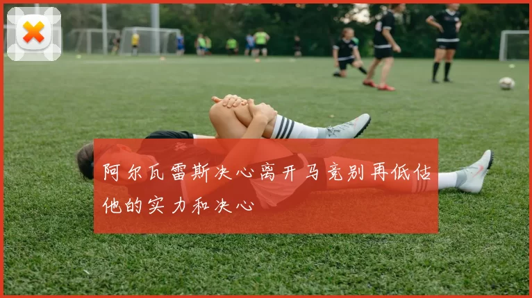 阿尔瓦雷斯决心离开马竞别再低估他的实力和决心