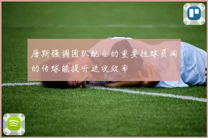 唐斯强调团队配合的重要性球员间的传球能提升进攻效率