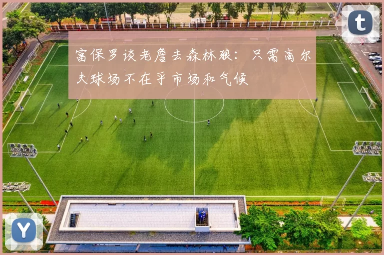 富保罗谈老詹去森林狼：只需高尔夫球场不在乎市场和气候