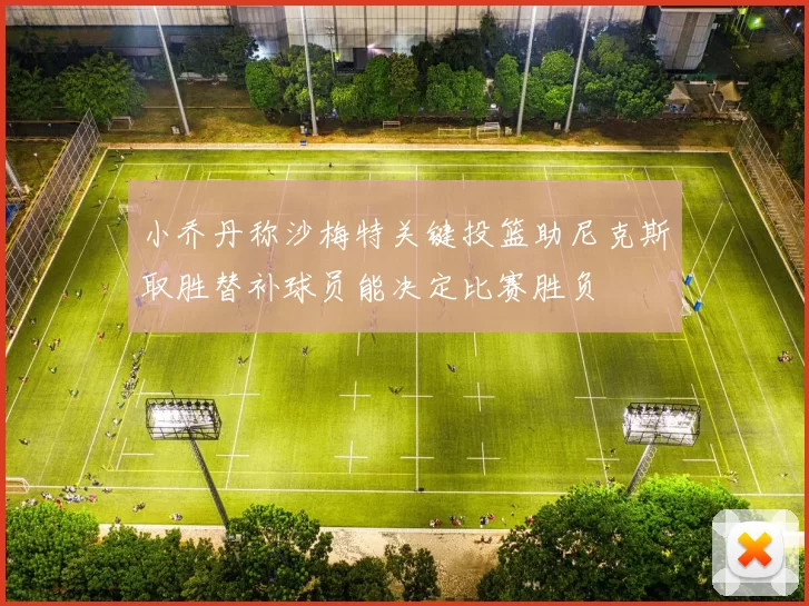 小乔丹称沙梅特关键投篮助尼克斯取胜替补球员能决定比赛胜负