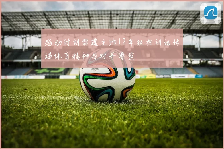 感动时刻雷霆主帅12年经典训话传递体育精神与对手尊重