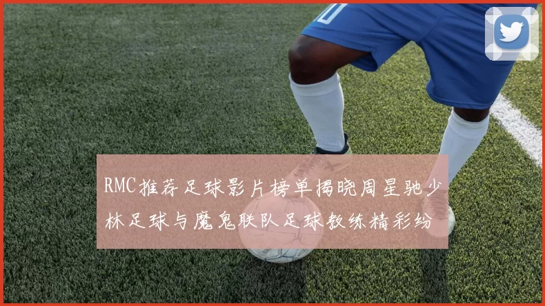 RMC推荐足球影片榜单揭晓周星驰少林足球与魔鬼联队足球教练精彩纷呈